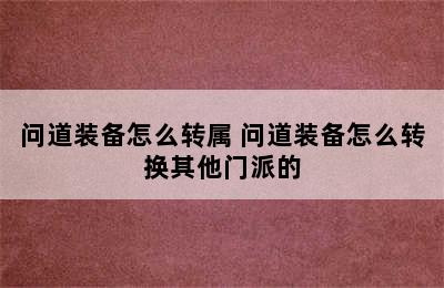 问道装备怎么转属 问道装备怎么转换其他门派的